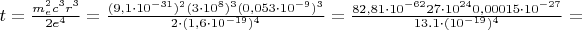 $t = \frac{m_e^2 c^3 r^3}{2 e^4} = \frac{(9,1 \cdot 10^{-31})^2 (3 \cdot 10^8)^3 (0,053 \cdot 10^{-9})^3}{2 \cdot (1,6 \cdot 10^{-19})^4} = \frac{82,81 \cdot 10^{-62} 27 \cdot 10^{24} 0,00015 \cdot 10^{-27}}{13.1 \cdot (10^{-19})^4} =$