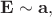 $\mathbf{E}\sim\mathbf{a},$