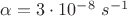 $ \alpha=3\cdot10^{-8}\ s^{-1}$