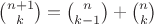 ${n+1\choose k}={n\choose k-1}+{n\choose k}$