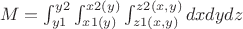 $\left
M=\int_{y1}^{y2} \int_{x1(y)}^{x2(y)} \int_{z1(x,y)}^{z2(x,y)} dx dy dz
 \right $