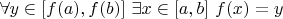 $\forall y\in[f(a),f(b)]\ \exists x\in[a,b]\ f(x)=y$