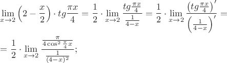 $\[
\begin{gathered}
  \mathop {\lim }\limits_{x \to 2} \left( {2 - \frac{x}
{2}} \right) \cdot tg\frac{{\pi x}}
{4} = \frac{1}
{2} \cdot \mathop {\lim }\limits_{x \to 2} \frac{{tg\frac{{\pi x}}
{4}}}
{{\frac{1}
{{4 - x}}}} = \frac{1}
{2} \cdot \mathop {\lim }\limits_{x \to 2} \frac{{\left( {tg\frac{{\pi x}}
{4}} \right)'}}
{{\left( {\frac{1}
{{4 - x}}} \right)'}} =  \hfill \\
   = \frac{1}
{2} \cdot \mathop {\lim }\limits_{x \to 2} \frac{{\frac{\pi }
{{4\cos ^2 \frac{\pi }
{4}x}}}}
{{\frac{1}
{{(4 - x)^2 }}}}; \hfill \\ 
\end{gathered} 
\]
$