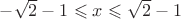 $-\sqrt{2}-1\leqslant x\leqslant \sqrt{2}-1$