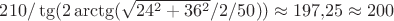 $210/\tg(2\arctg(\sqrt{24^2+36^2}/2/50))\approx197{,}25\approx200$