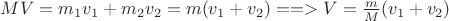 $MV=m_1v_1+m_2v_2=m(v_1+v_2) ==> V=\frac mM(v_1+v_2)$
