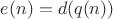 $e(n)=d(q(n))$ $e(n)=d(q(n))$