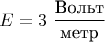 $$
E = 3 \ \dfrac {\text{Вольт}}{\text{метр}}
$$