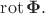 $\operatorname{rot}\mathbf{\Phi}.$