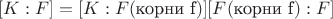 $[K:F] = [K:F(\text{корни f})][F(\text{корни f}):F]$