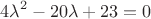 $$4\lambda^2- 20\lambda+23=0$$