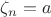 $\zeta_n=a$