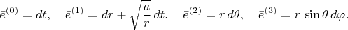 $$
\bar{e}^{(0)} = dt, \quad
\bar{e}^{(1)} = dr + \sqrt{\frac{a}{r}} \, dt, \quad
\bar{e}^{(2)} = r \, d\theta, \quad
\bar{e}^{(3)} = r \, \sin\theta \, d\varphi.
$$