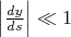 $\left\lvert\frac{dy}{ds}\right\rvert\ll 1$