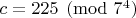 $c=225\pmod{7^4}$