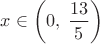 $$x\in\left(0,\;\frac{13}{5}\right)$$