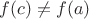 $f(c)\neq f(a)$
