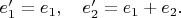 $e_1^\prime =e_1,\quad e_2^\prime=e_1+e_2.$