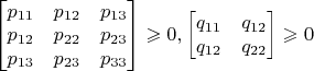 $ \begin{bmatrix}p_{11}&p_{12}&p_{13} \\ p_{12}&p_{22}&p_{23} \\p_{13}&p_{23}&p_{33}\end{bmatrix}\geqslant 0, \begin{bmatrix}q_{11}&q_{12} \\ q_{12}&q_{22}\end{bmatrix}\geqslant 0$