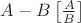 $A-B\left[\frac{A}{B}\right]$