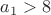 $a_1>8$