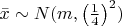 $\bar{x} \sim N(m,\left(\frac{1}{4}\right)^2)$
