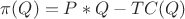 $\pi(Q)=P*Q-TC(Q)$