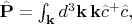 $\hat{\mathbf{P}}=\int_{\mathbf{k}}d^3\mathbf{k}\,\mathbf{k}\hat{c}^{+}\hat{c},$