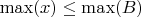 $\max (x)\ensuremath{\le}\max (B)$