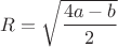 $R=\sqrt{\dfrac{4a-b}{2}}$