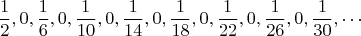 $$\frac{1}{2}, 0, \frac{1}{6},0, \frac{1}{10}, 0, \frac{1}{14},0, \frac{1}{18},0, \frac{1}{22},0, \frac{1}{26},0, \frac{1}{30},\cdots$$