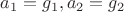 $a_1=g_1, a_2=g_2$