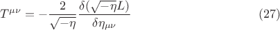 $$ T^{\mu \nu} = - \frac{2}{\sqrt{-\eta}} \frac{\delta (\sqrt{-\eta} L)}{\delta \eta_{\mu \nu}} \eqno{(27)}$$