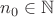 $n_0 \in \mathbb{N}$