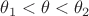 $\theta_1<\theta<\theta_2$