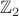 $ \mathbb{Z}_2$