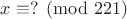 $x\equiv ? \pmod {221}$