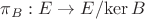 $\pi_B:E\to E/\mathrm{ker}\, B$ $\pi_B:E\to E/\mathrm{ker}\, B$