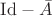 $\mathrm{Id} - \Bar{A}$ $\mathrm{Id} - \Bar{A}$