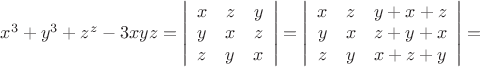 $\[
x^3  + y^3  + z^z  - 3xyz = \left| {\begin{array}{*{20}c}
   x & z & y  \\
   y & x & z  \\
   z & y & x  \\
\end{array}} \right| = \left| {\begin{array}{*{20}c}
   x & z & {y + x + z}  \\
   y & x & {z + y + x}  \\
   z & y & {x + z + y}  \\
\end{array}} \right| = 
\]
$