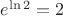 $e^{\ln 2}= 2$