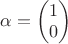 $\alpha=\begin{pmatrix}1 \\ 0 \end{pmatrix}$