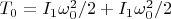 $T_0 = I_1\omega_0^2/2 + I_1\omega_0^2/2$