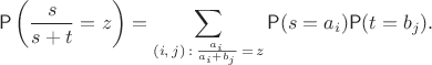 $$\mathsf P\left(\frac{s}{s+t}=z\right) = \sum\limits_{(i,\, j)\,:\, \frac{a_i}{a_i+b_j}\,=\,z} \mathsf P(s=a_i)\mathsf P(t=b_j).$$ $$\mathsf P\left(\frac{s}{s+t}=z\right) = \sum\limits_{(i,\, j)\,:\, \frac{a_i}{a_i+b_j}\,=\,z} \mathsf P(s=a_i)\mathsf P(t=b_j).$$