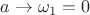 $a\to\omega_1=0$