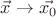 $\vec{x} \to \vec{x_0}$