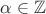 $\alpha \in \mathbb{Z}$