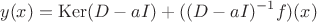$$y(x)=\operatorname{Ker}(D-aI)+((D-aI)^{-1}f)(x)$$