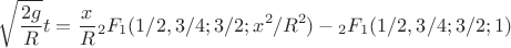 \[
\sqrt {\frac{{2g}}
{R}} t = \frac{x}
{R}{}_2F_1 (1/2,3/4;3/2;x^2 /R^2 ) - {}_2F_1 (1/2,3/4;3/2;1)
\]