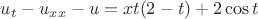 $ u_t - u_{xx} - u =xt(2-t) +2\cos t$